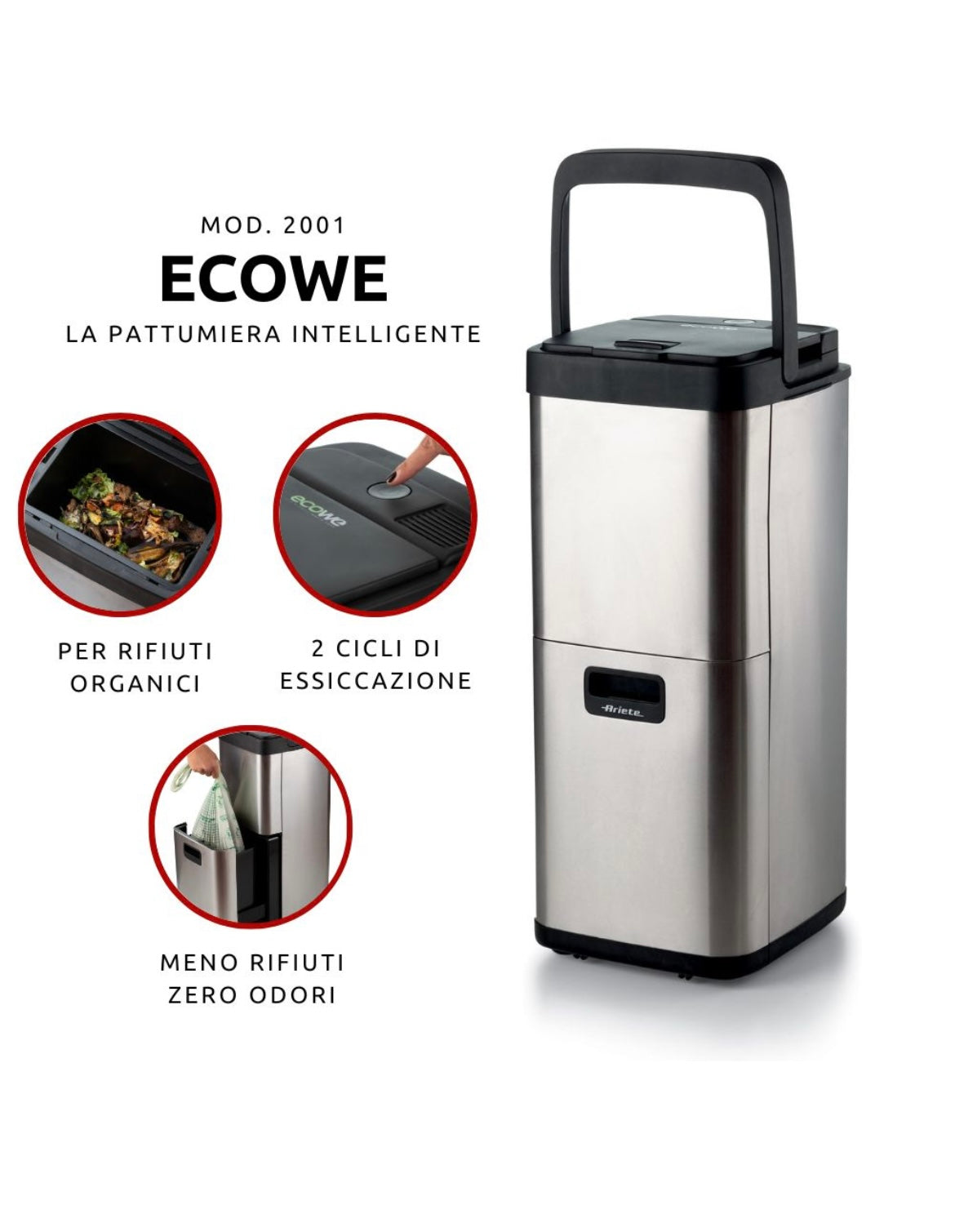 Ecowe Pattumiera Intelligente 2001
2001/00
Essicca e riduce il volume dei rifiuti organici dell'80%. Elimina cattivi odori e residui liquidi. Ciclo di essiccazione breve o lungo in base ai rifiuti da essiccare. Filtro a carboni attivi. Silver
