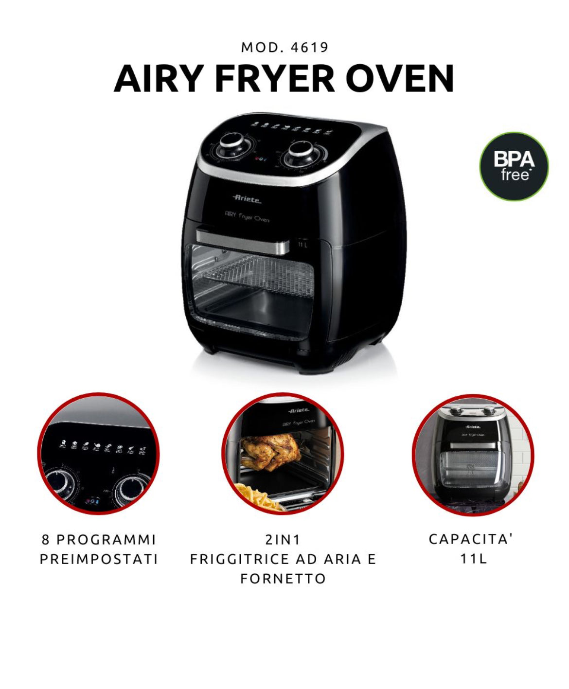 Airy Fryer Oven
4619/00
Friggitrice ad aria e Forno Elettrico con cestello rotante, funzione girarrosto ed essiccatore. Cuoce su più ripiani separati diversi alimenti. Senza fumo e cattivi odori. Accessori inclusi. BPA Free